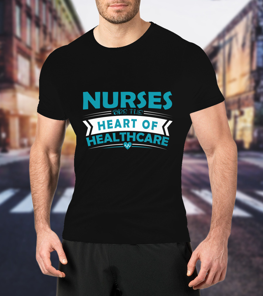 Nurses Are The Heart Of Healthcare T-Shirt