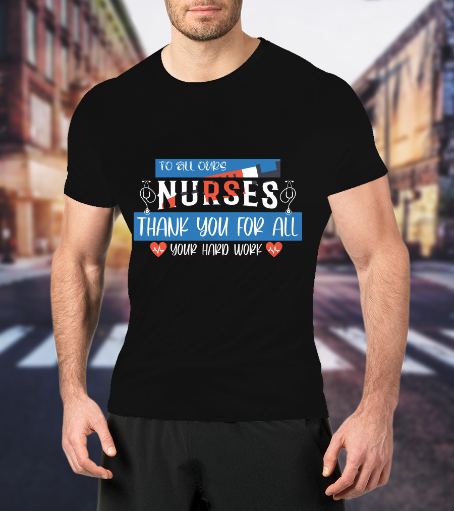 To All Ours Nurses Thank You For All Your Hard Work T-Shirt