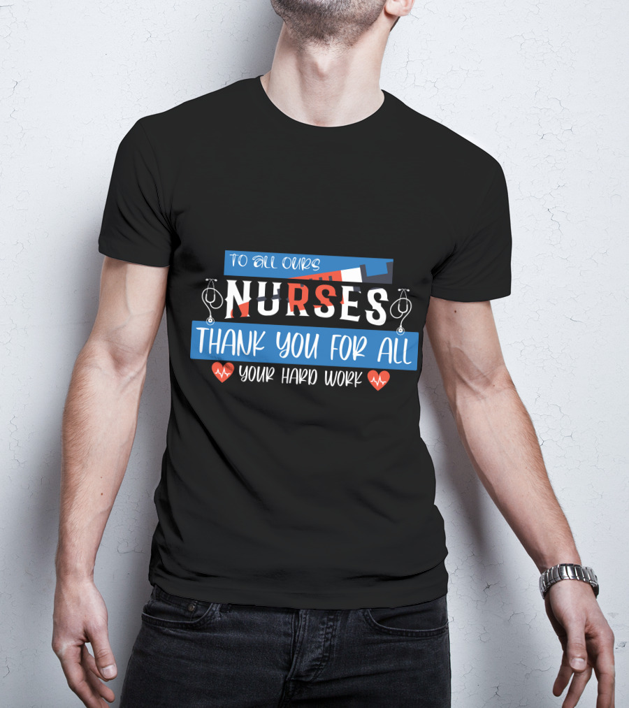 To All Ours Nurses Thank You For All Your Hard Work T-Shirt