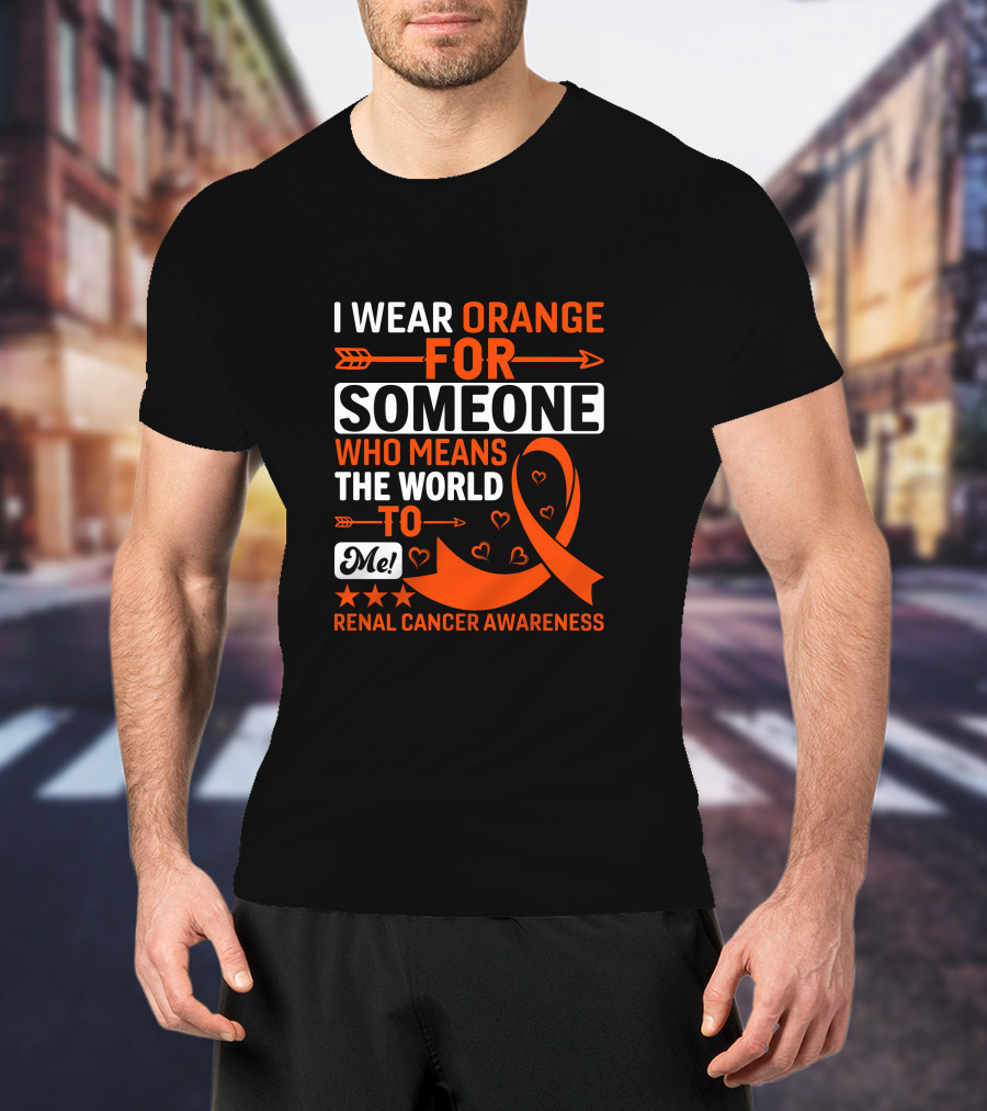 I Wear Orange For Someone Who Means The World To Me Renal Cancer Awareness T-Shirt