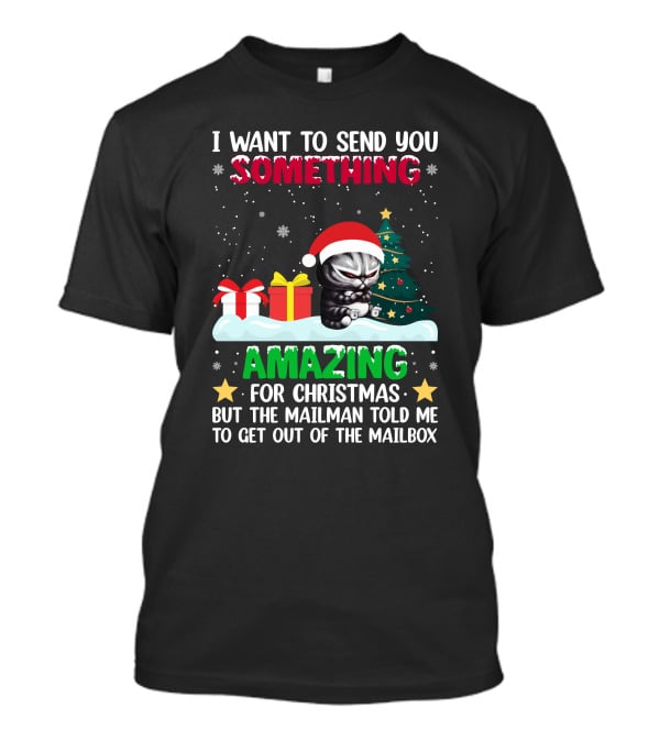I Want To Send You Something Amazing For Christmas But The Mailman Told Me To Get Out Of The Mailbox Cat T-Shirt
