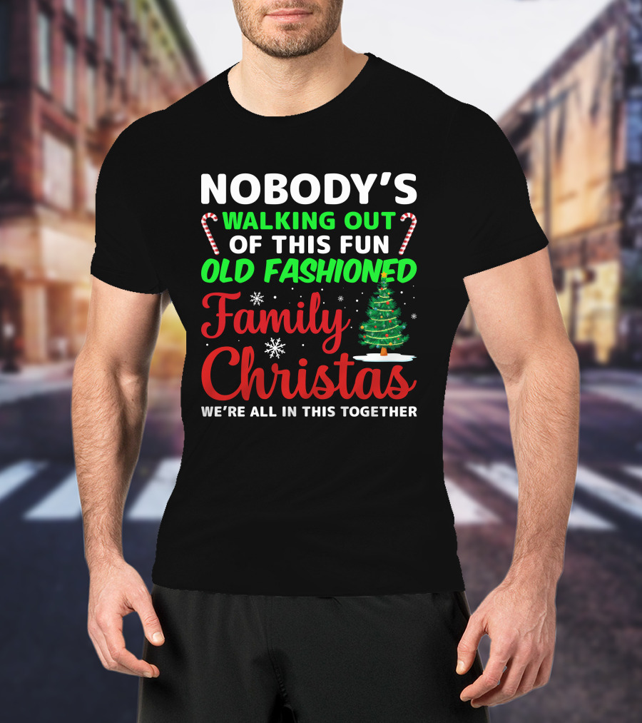 Nobodys Walking Out Of This Fun Old Fashioned Family Christmas We're All In This Together T-Shirt