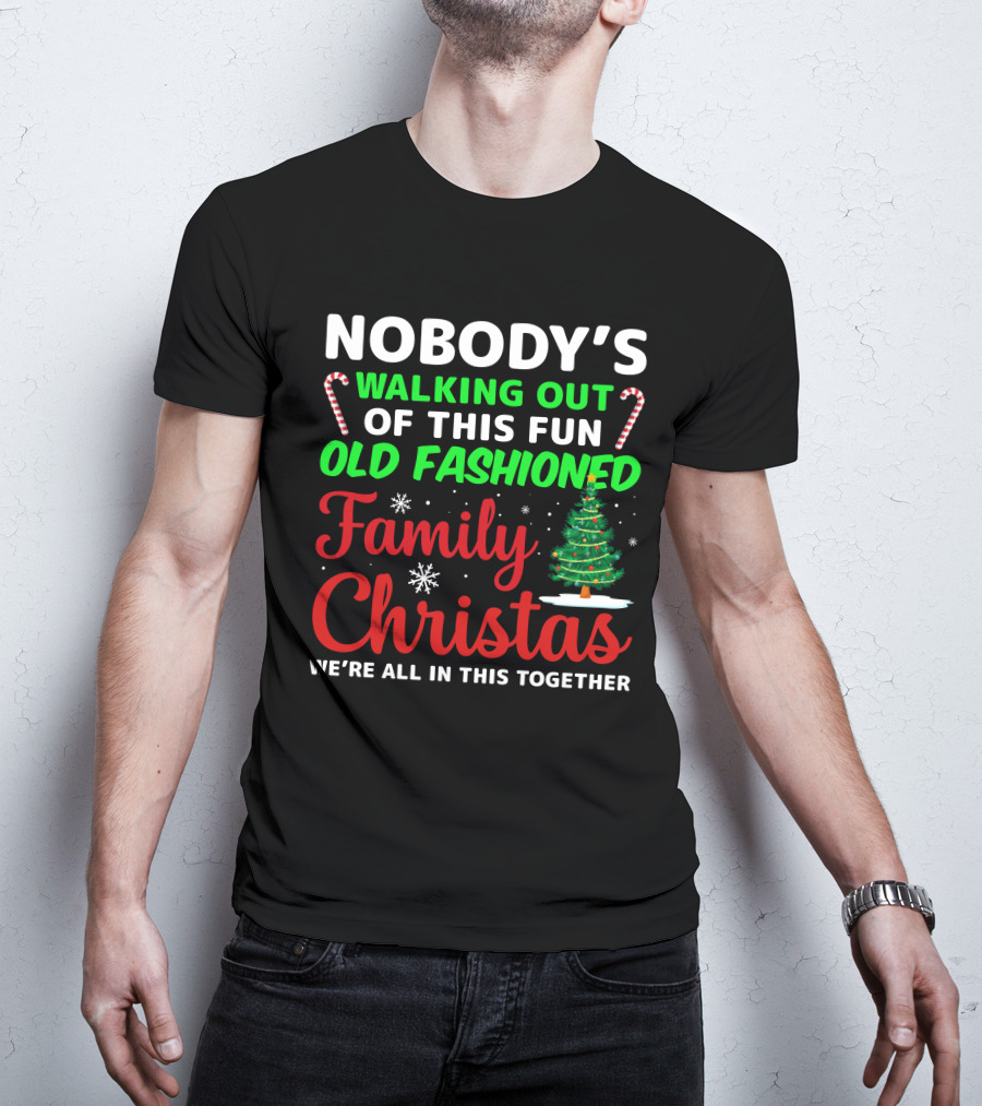 Nobodys Walking Out Of This Fun Old Fashioned Family Christmas We're All In This Together T-Shirt