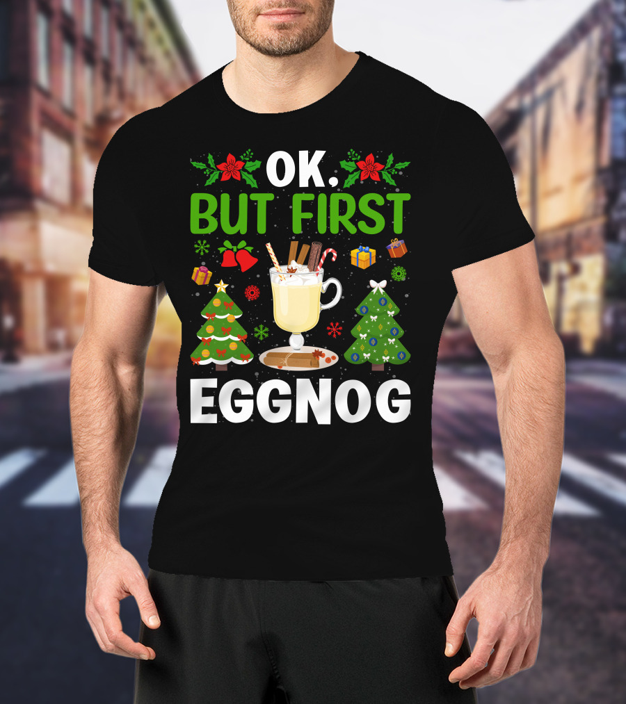 Ok But First Eggnog Christmas Trees And Holiday Decorations T-Shirt