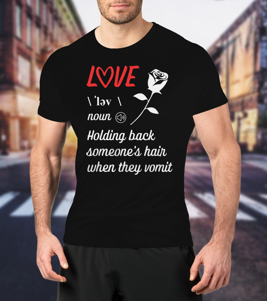LOVE Definition Noun Holding Back Someone's Hair When They Vomit Rose T-Shirt