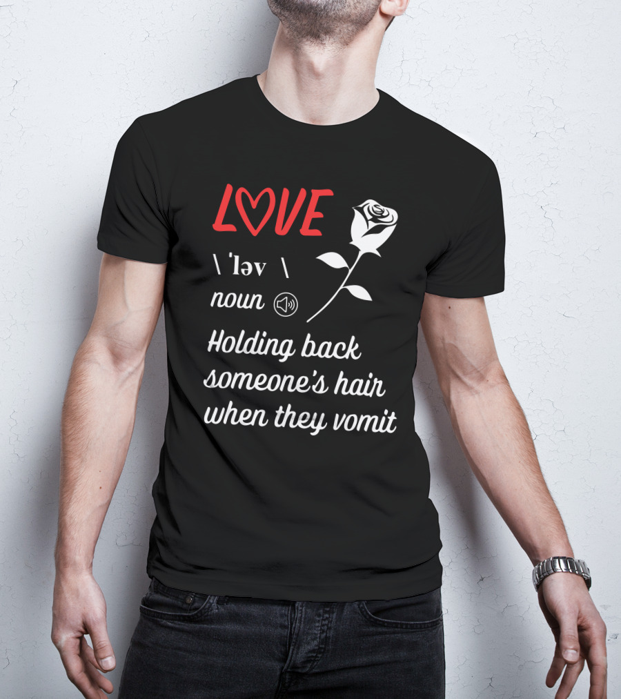 LOVE Definition Noun Holding Back Someone's Hair When They Vomit Rose T-Shirt