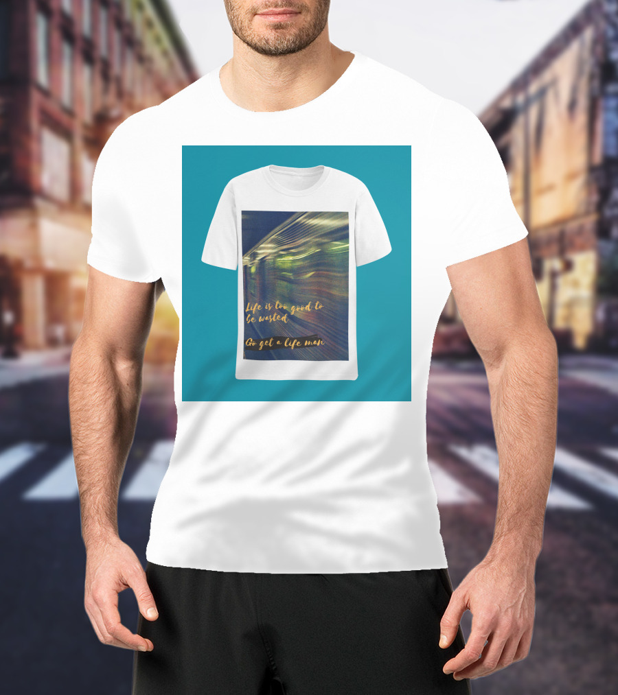 Life Is Too Good To Be Wasted Go Get A Life Man Mockup Featuring A Solid Color Backdrop T-Shirt