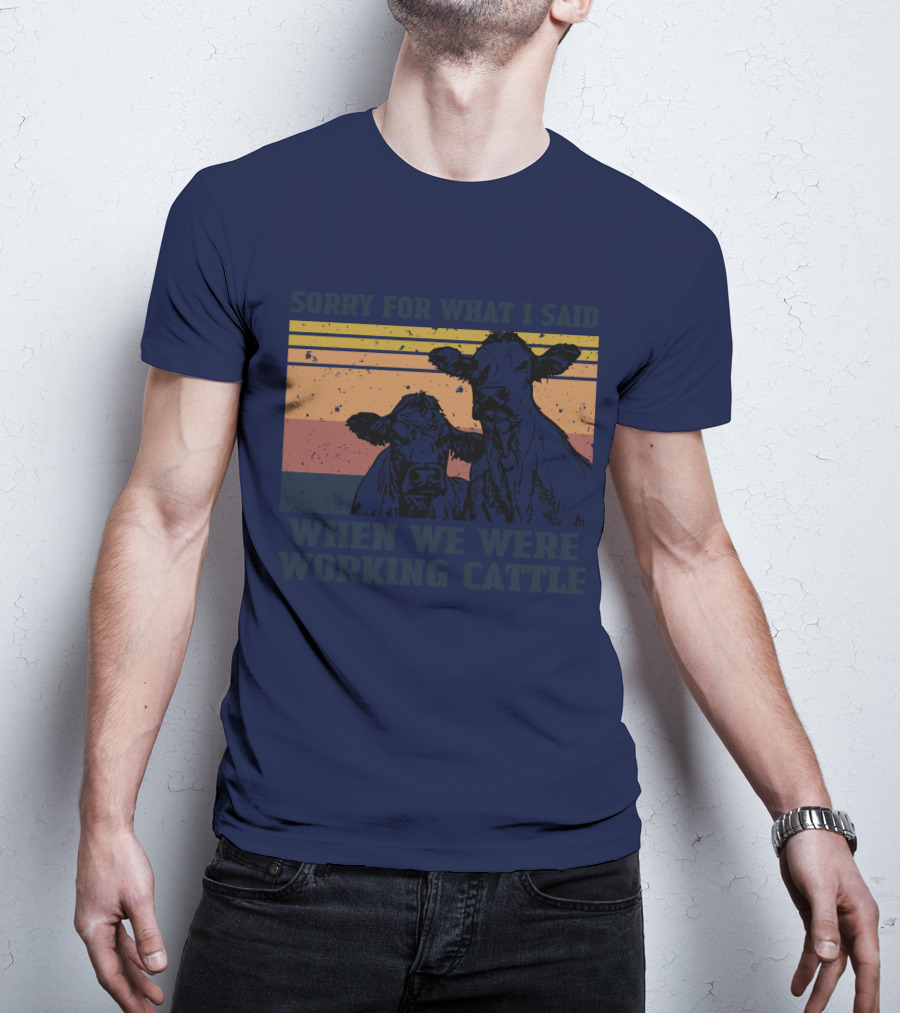 Sorry For What I Said When We Were Working Cattle Vintage Cows T-Shirt
