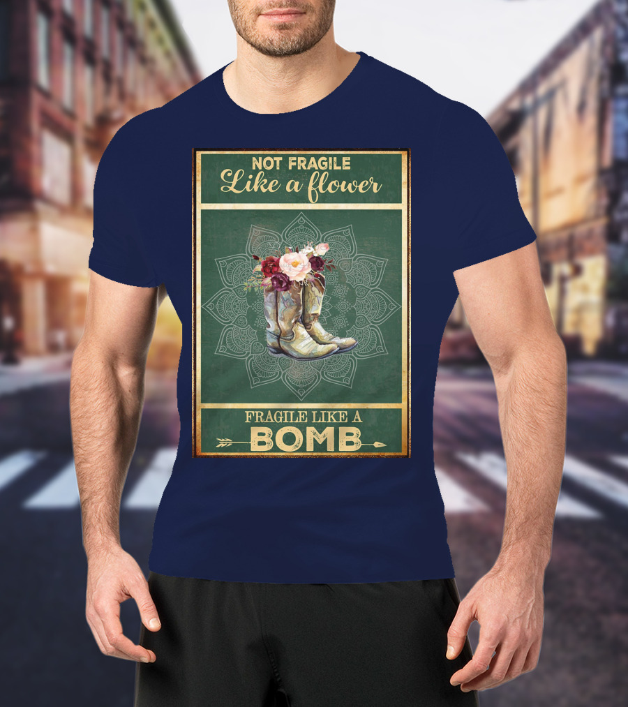 Not Fragile Like A Flower Boots Fragile Like A Bomb T-Shirt