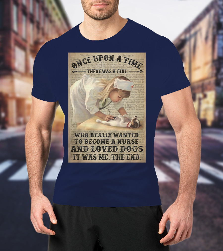 Once Upon A Time There Was A Girl Who Really Wanted To Become A Nurse And Loved Dogs It Was Me The End T-Shirt