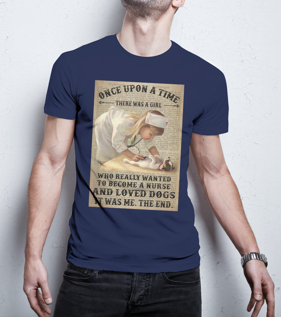 Once Upon A Time There Was A Girl Who Really Wanted To Become A Nurse And Loved Dogs It Was Me The End T-Shirt