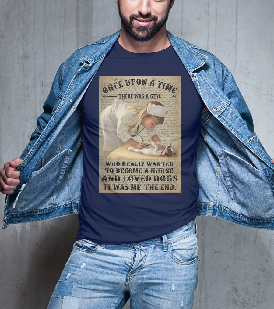 Once Upon A Time There Was A Girl Who Really Wanted To Become A Nurse And Loved Dogs It Was Me The End T-Shirt