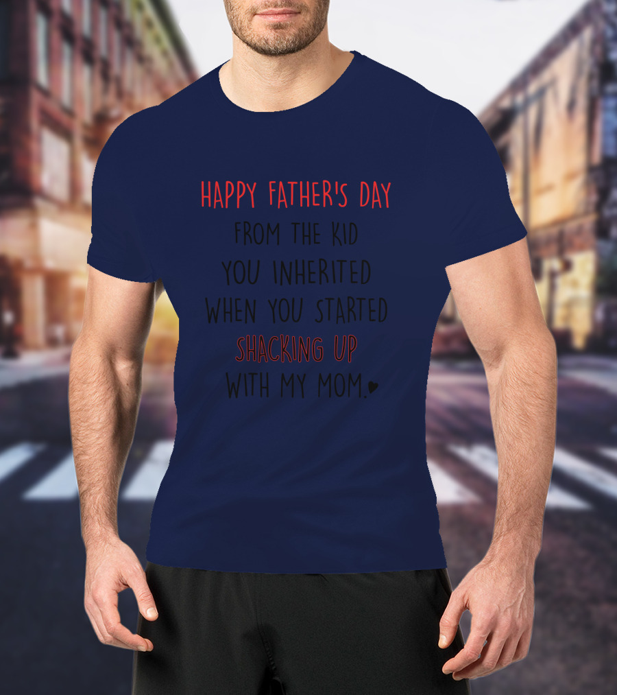 Happy Father's Day From The Kid You Inherited When You Started Shacking Up With My Mom T-Shirt