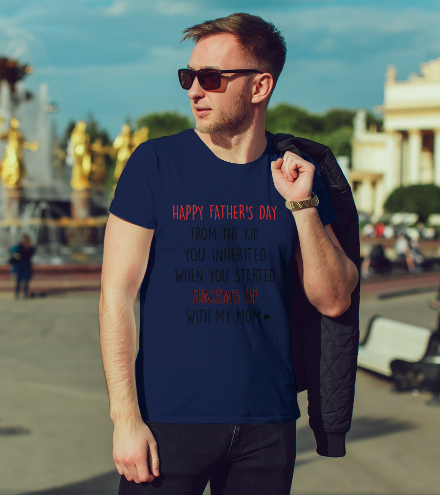 Happy Father's Day From The Kid You Inherited When You Started Shacking Up With My Mom T-Shirt