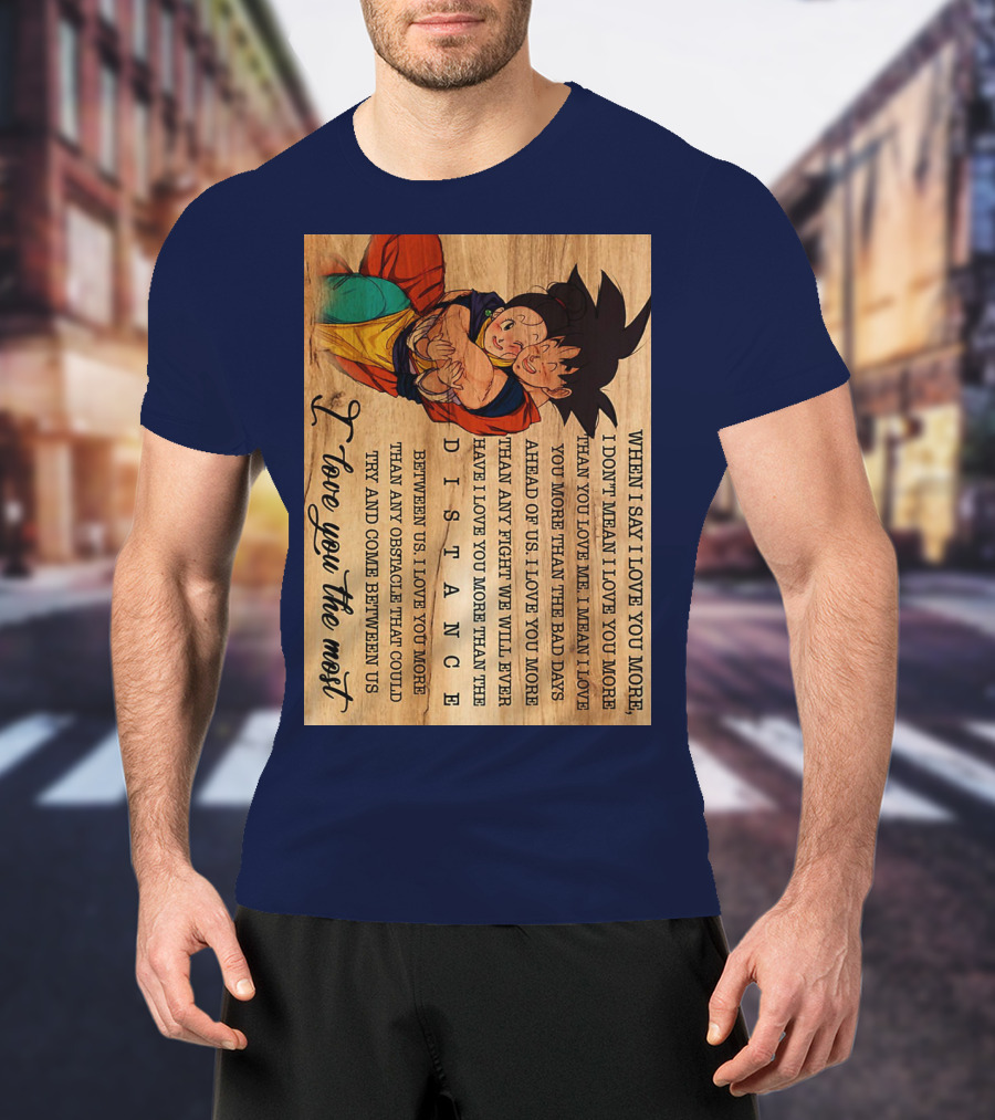 Son Goku And Chichi When I Say I Love You More I Love You The Most Distance Between Us T-Shirt