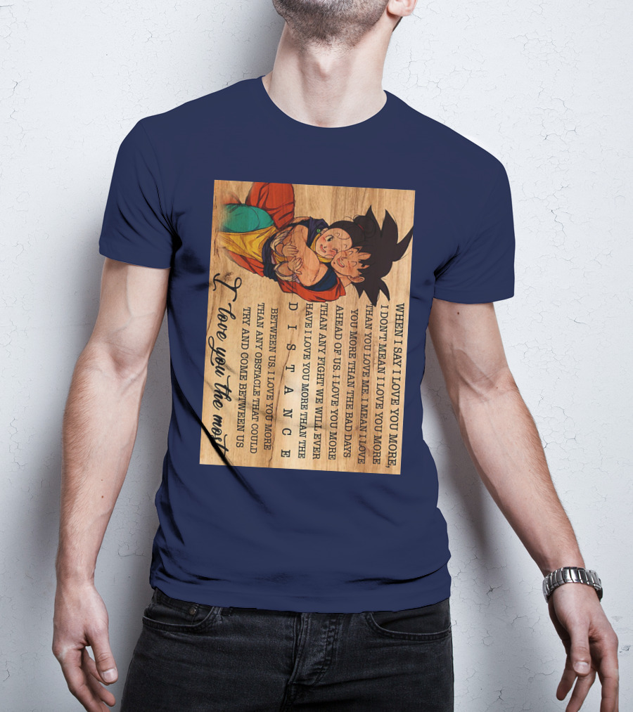 Son Goku And Chichi When I Say I Love You More I Love You The Most Distance Between Us T-Shirt