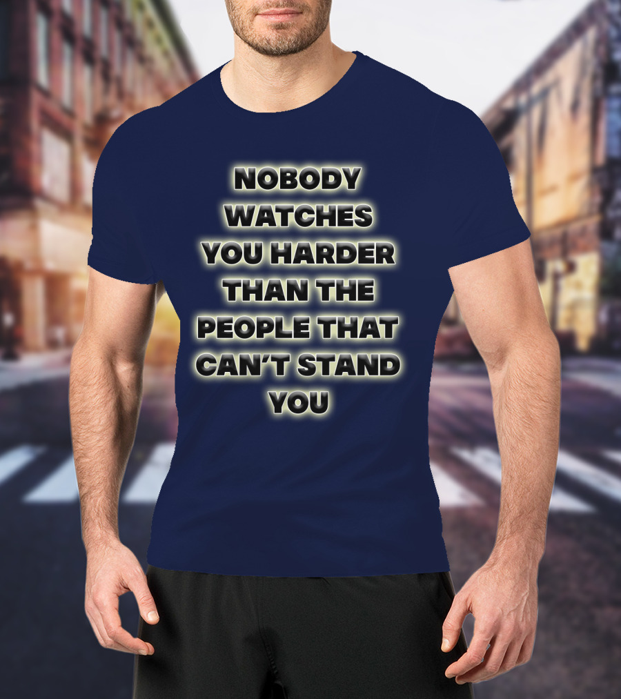 Nobody Watches You Harder Than The People That Can’t Stand You T-Shirt