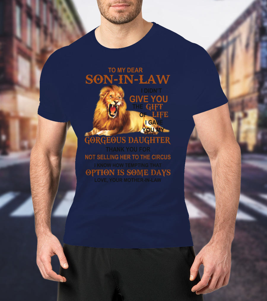 To My Dear Son-in-Law I Didn't Give You The Gift Of Life I Gave You My Gorgeous Daughter Lion T-Shirt