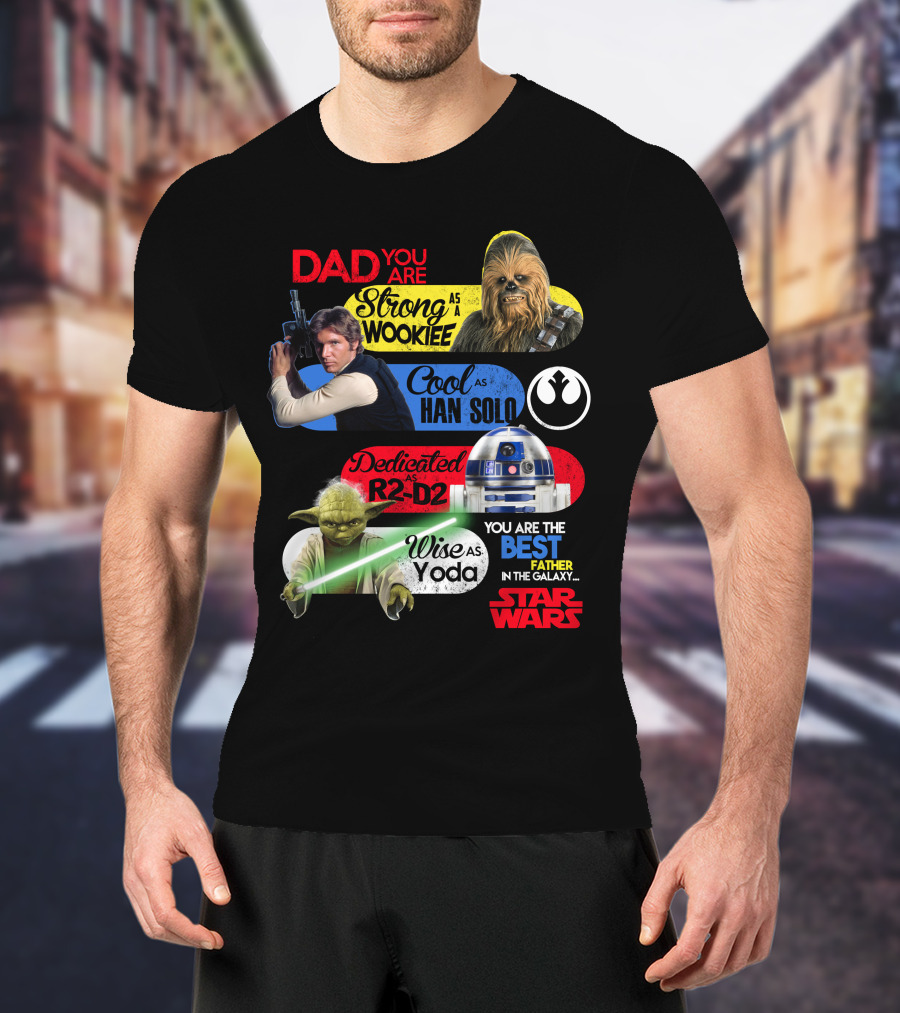 Dad You Are Strong As Wookiee Cool As Han Solo Dedicated As R2-D2 Wise As Yoda You Are The Best Father In The Galaxy Star Wars T-Shirt