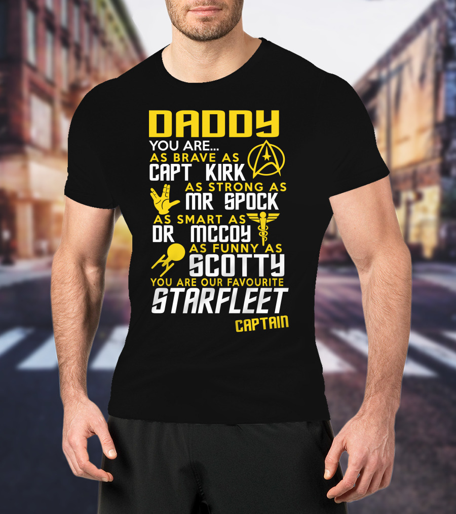 Daddy You Are As Brave As Capt Kirk As Strong As Mr Spock As Smart As Dr McCoy As Funny As Scotty You Are Our Favourite Starfleet Captain T-Shirt