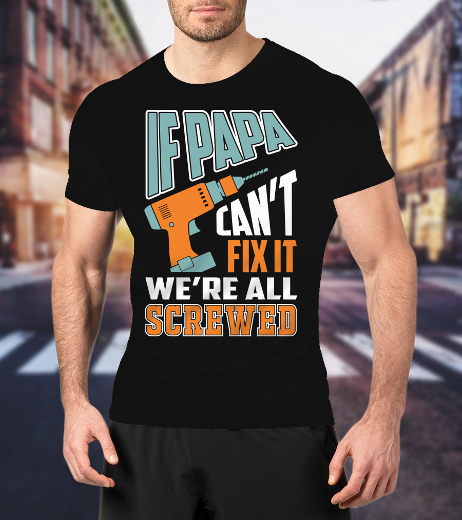 If Papa Can't Fix It We're All Screwed Drill Fixing Humor T-Shirt