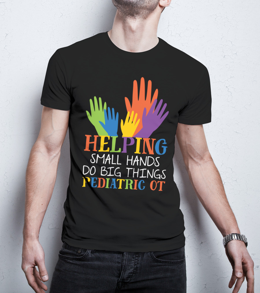 Helping Small Hands Do Big Things Pediatric OT Colorful Hands T-Shirt