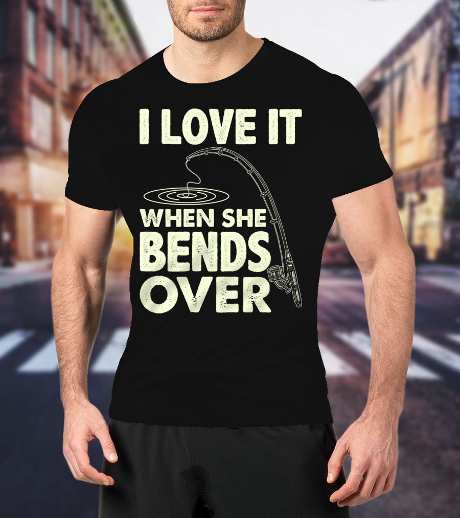 I Love It When She Bends Over Fishing Rod Humor T-Shirt