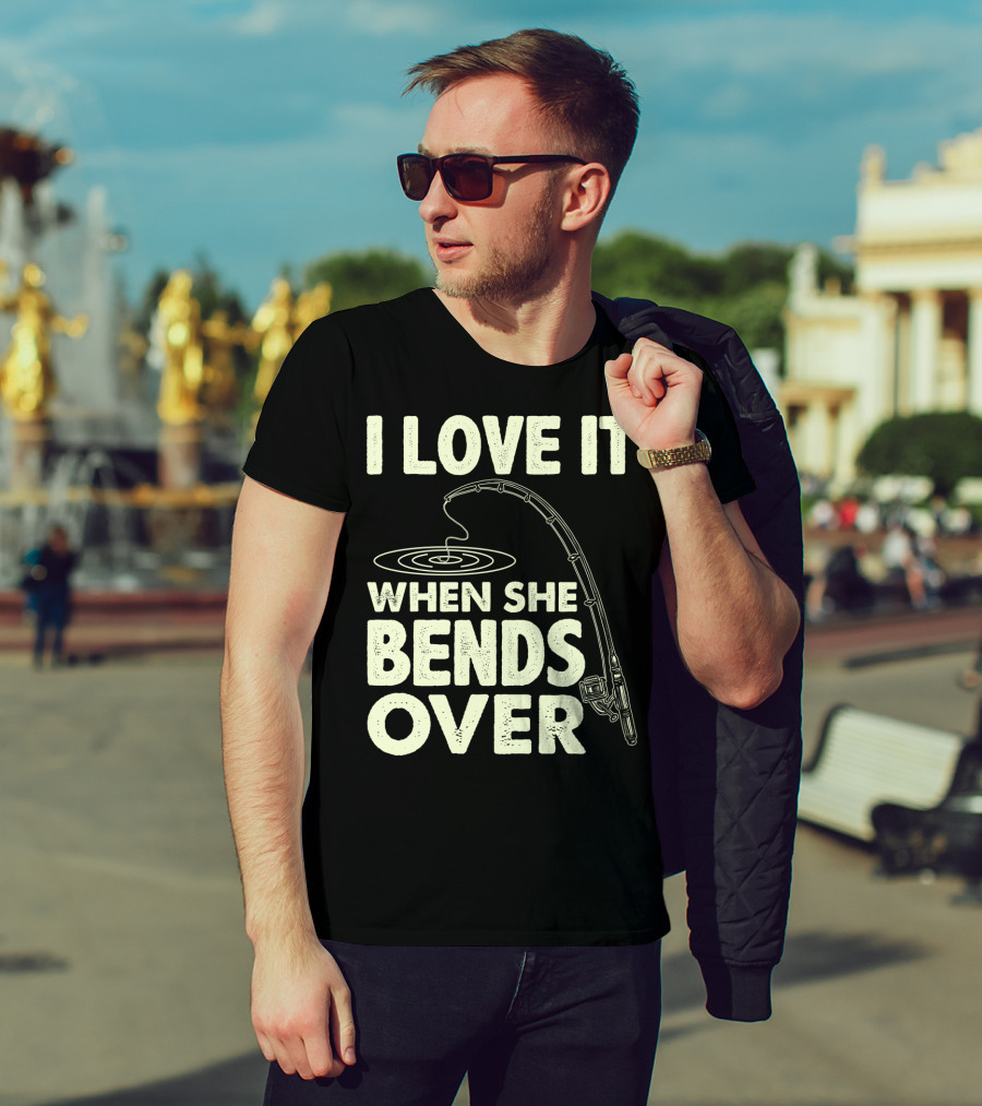 I Love It When She Bends Over Fishing Rod Humor T-Shirt
