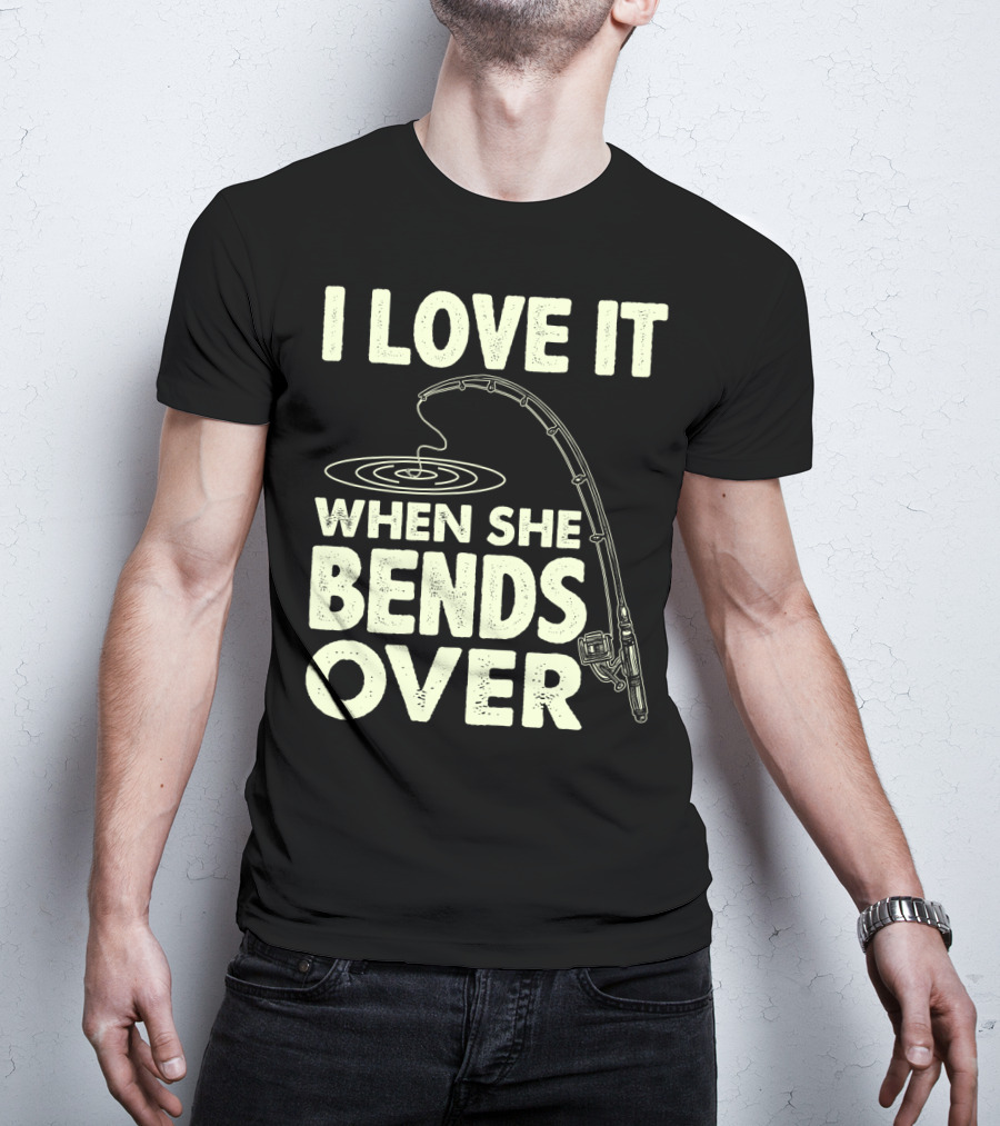 I Love It When She Bends Over Fishing Rod Humor T-Shirt