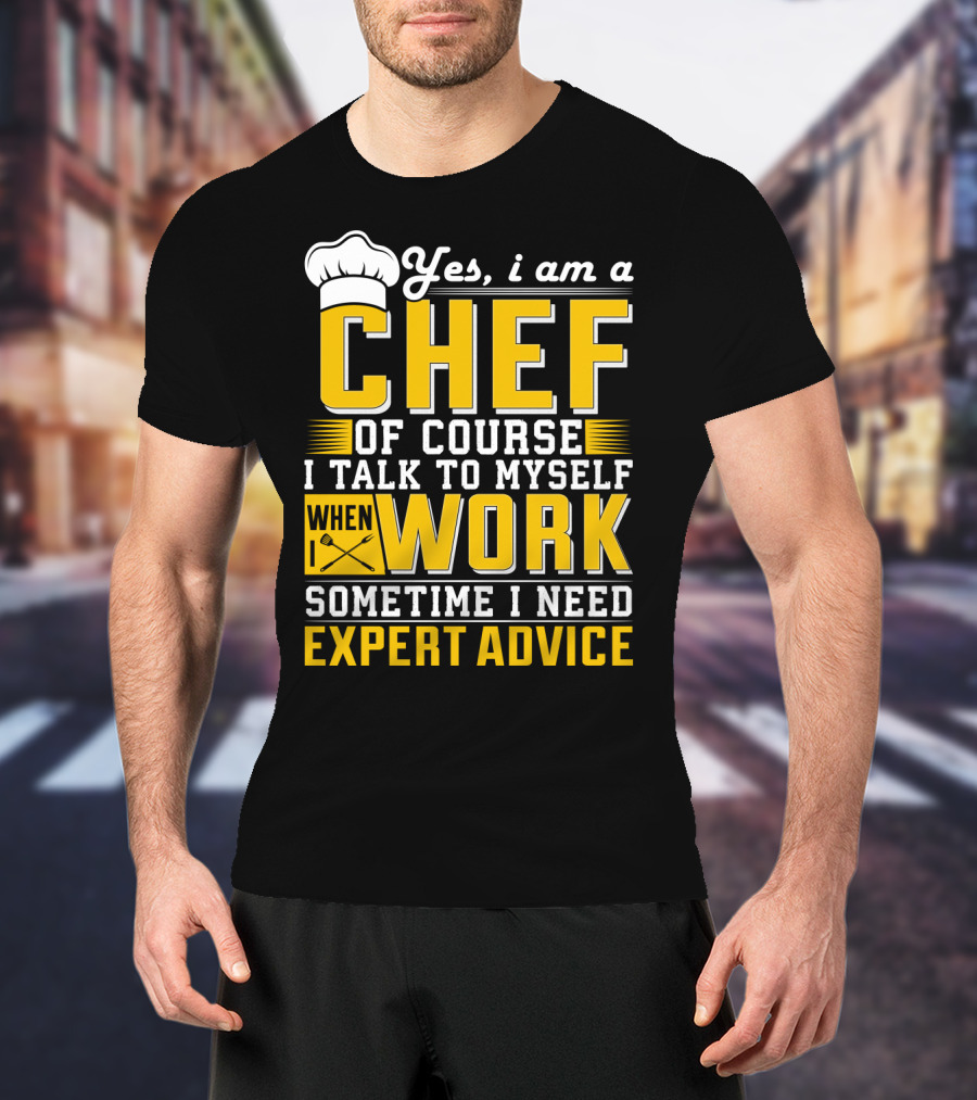 Yes I Am A Chef Of Course I Talk To Myself When I Work Sometime I Need Expert Advice T-Shirt