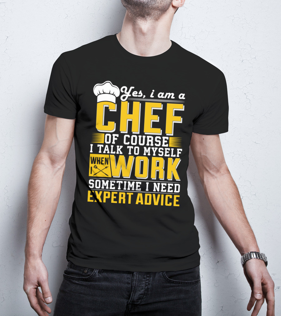 Yes I Am A Chef Of Course I Talk To Myself When I Work Sometime I Need Expert Advice T-Shirt