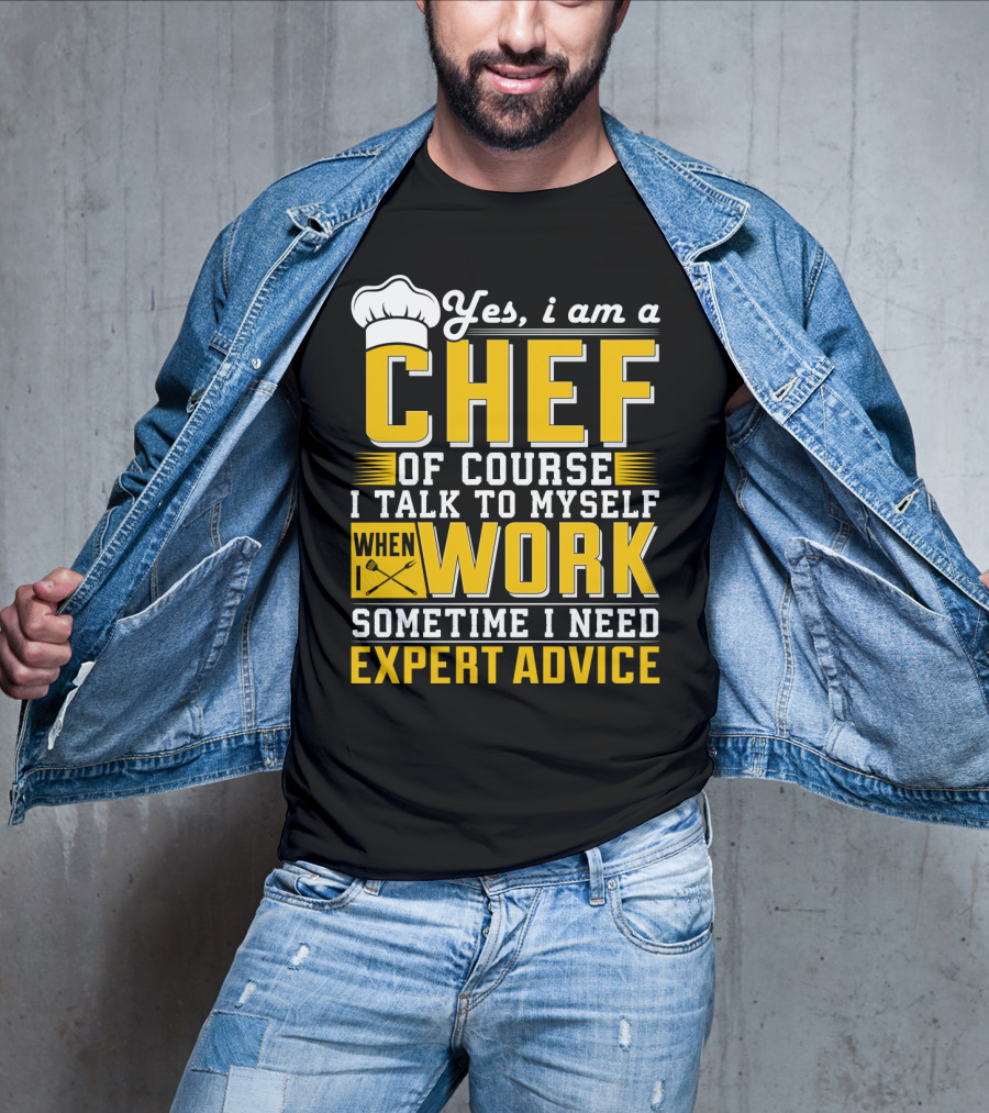 Yes I Am A Chef Of Course I Talk To Myself When I Work Sometime I Need Expert Advice T-Shirt