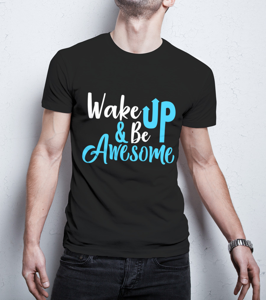 Wake Up Be Awesome Upbeat Motivation Positive Energy T-Shirt