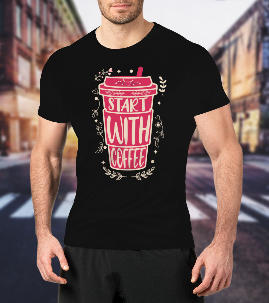Start With Coffee Cup Floral Design Fun Motivation T-Shirt