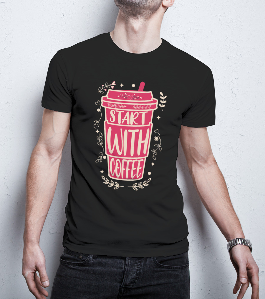 Start With Coffee Cup Floral Design Fun Motivation T-Shirt