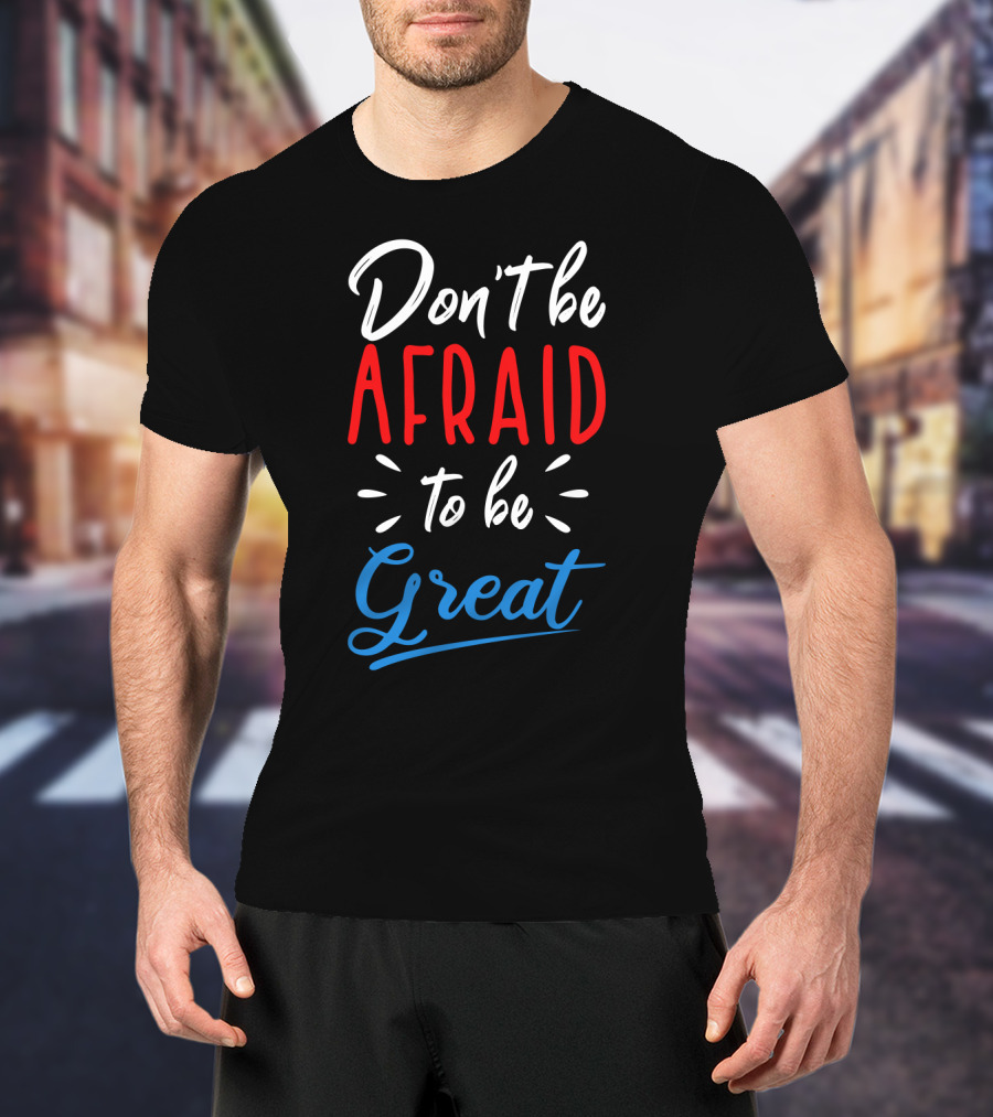 Don't Be Afraid To Be Great Bold Motivational Typography T-Shirt