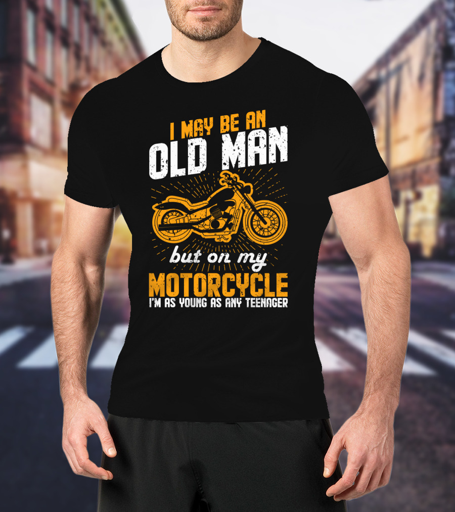 I May Be An Old Man But On My Motorcycle I'm As Young As Any Teenager T-Shirt