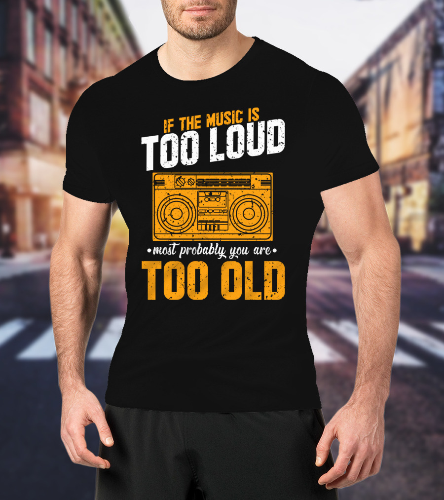 If The Music Is Too Loud Most Probably You Are Too Old Retro Boombox T-Shirt