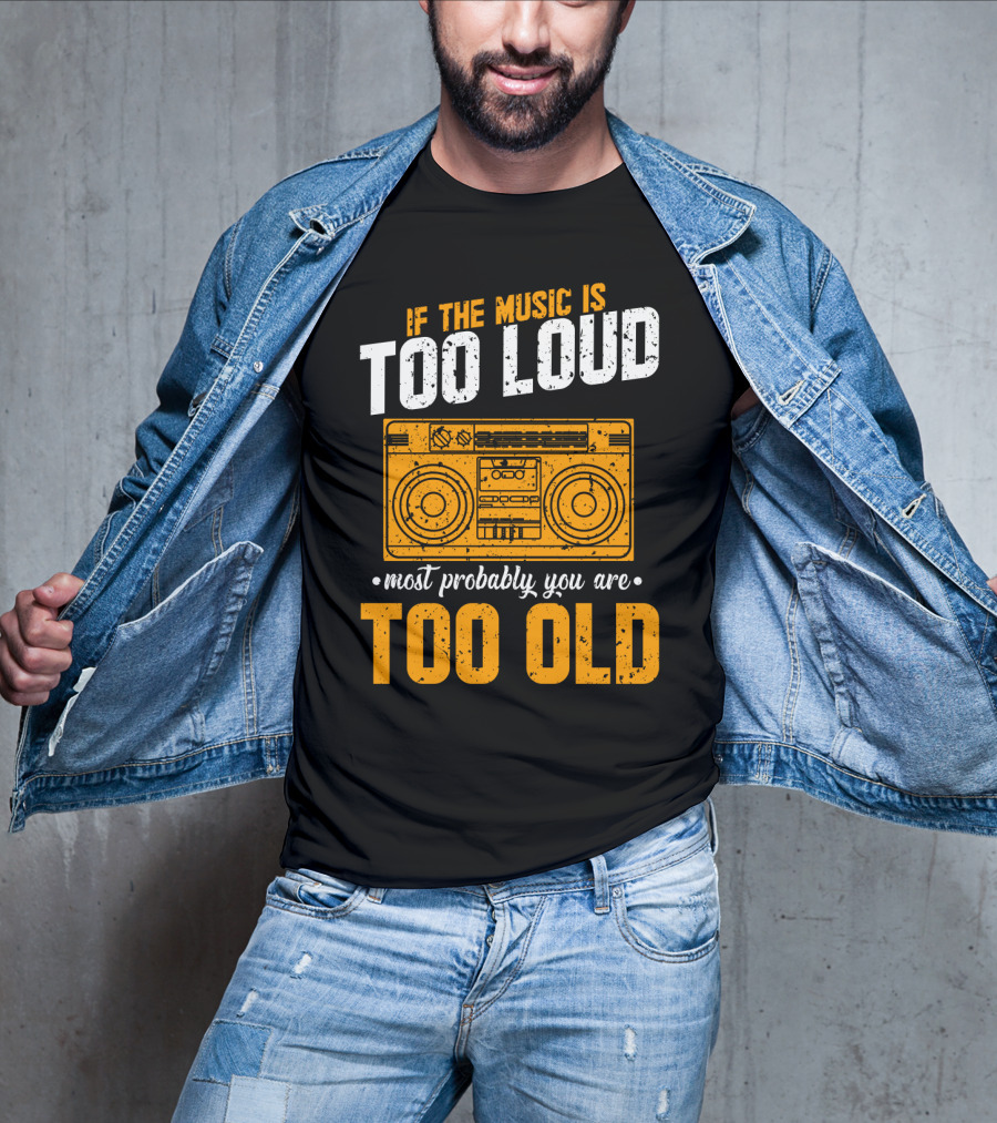 If The Music Is Too Loud Most Probably You Are Too Old Retro Boombox T-Shirt