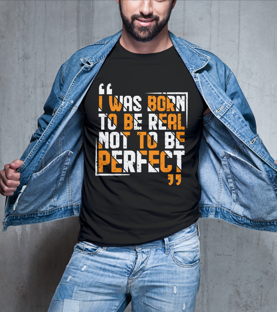 I Was Born To Be Real Not To Be Perfect Bold Motivational T-Shirt