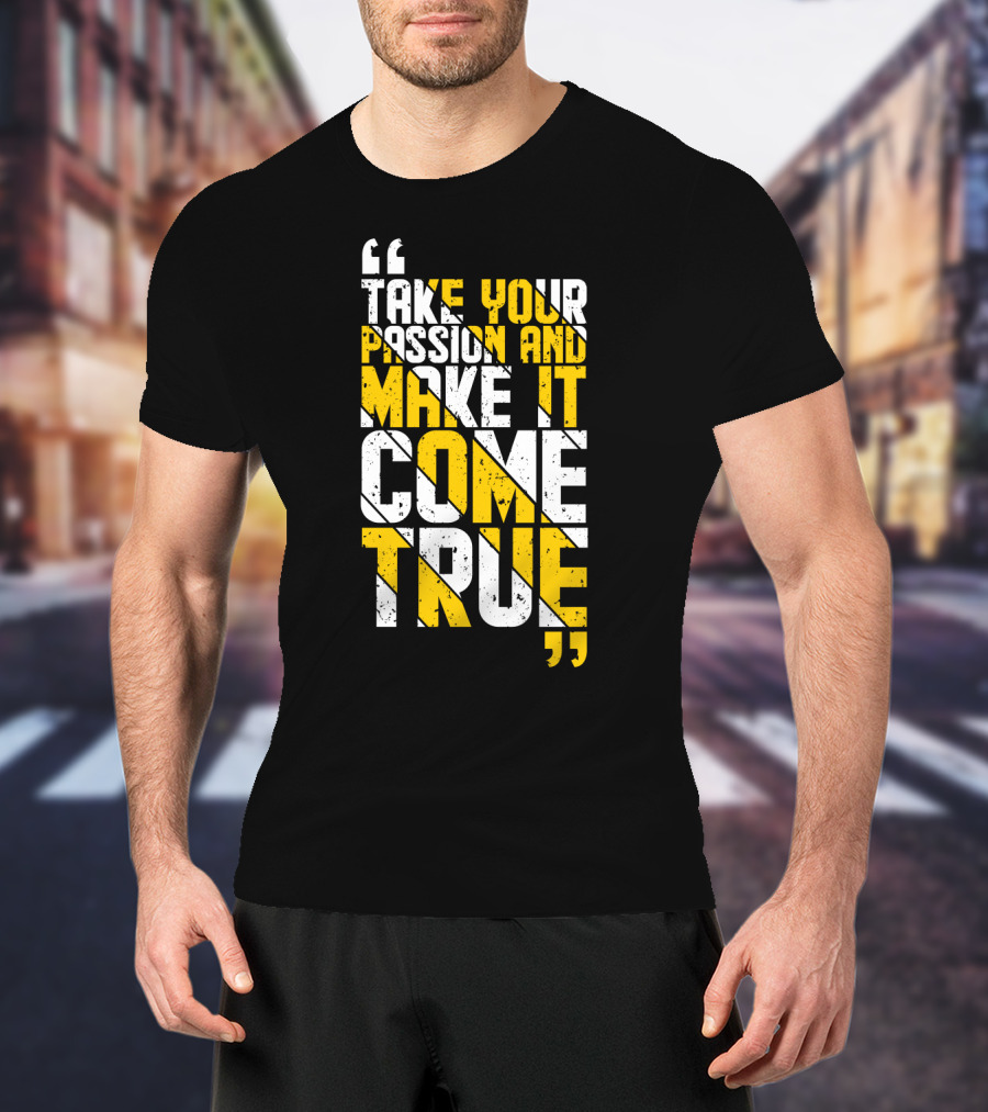 Take Your Passion And Make It Come True Motivational T-Shirt