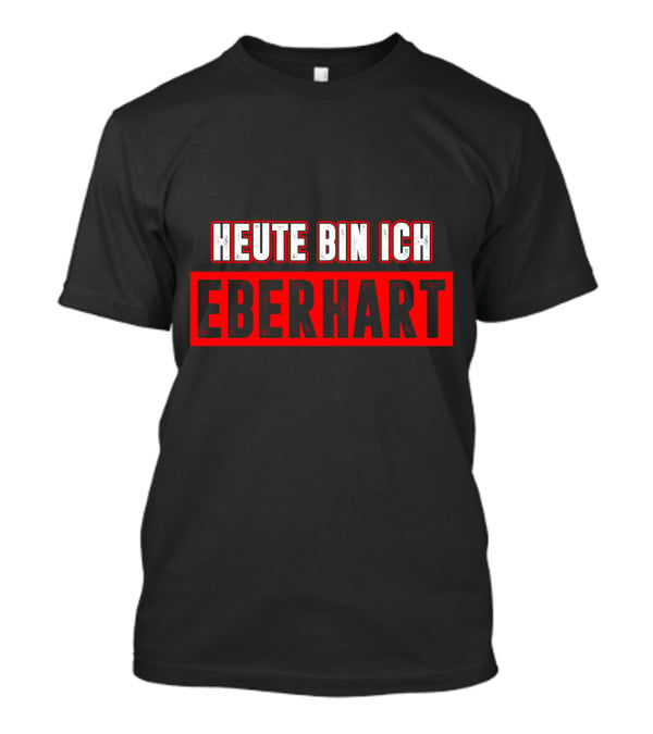 Heute Bin Ich Eberhart T-Shirt