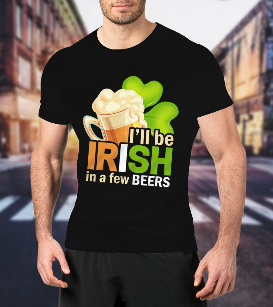 I'll Be Irish In A Few Beers Beer Mug Shamrock Fun T-Shirt