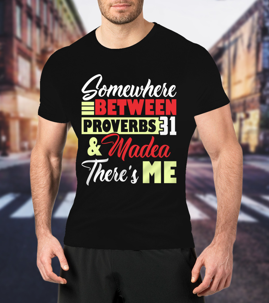 Somewhere Between Proverbs 31 And Madea There's Me T-Shirt