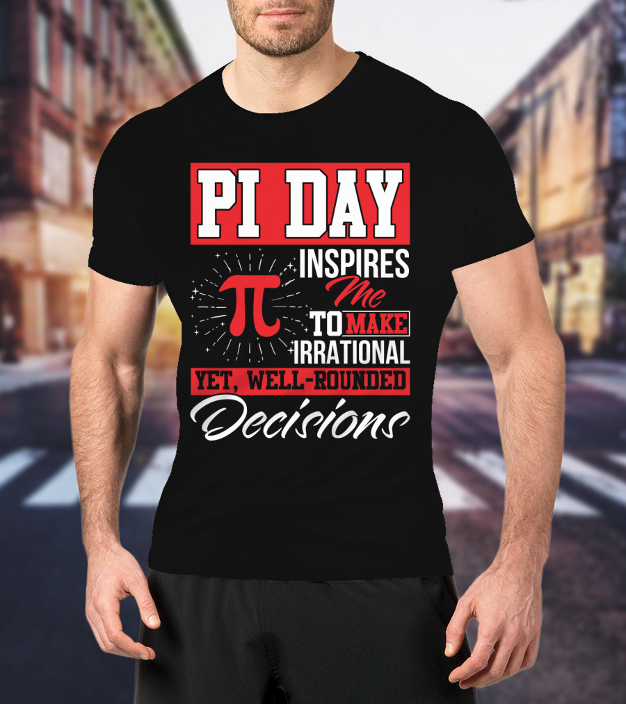 PI Day Inspires Me To Make Irrational Yet Well-Rounded Decisions T-Shirt