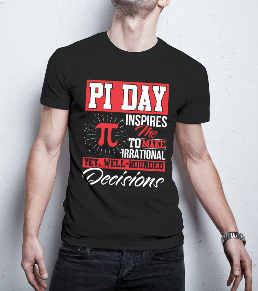 PI Day Inspires Me To Make Irrational Yet Well-Rounded Decisions T-Shirt