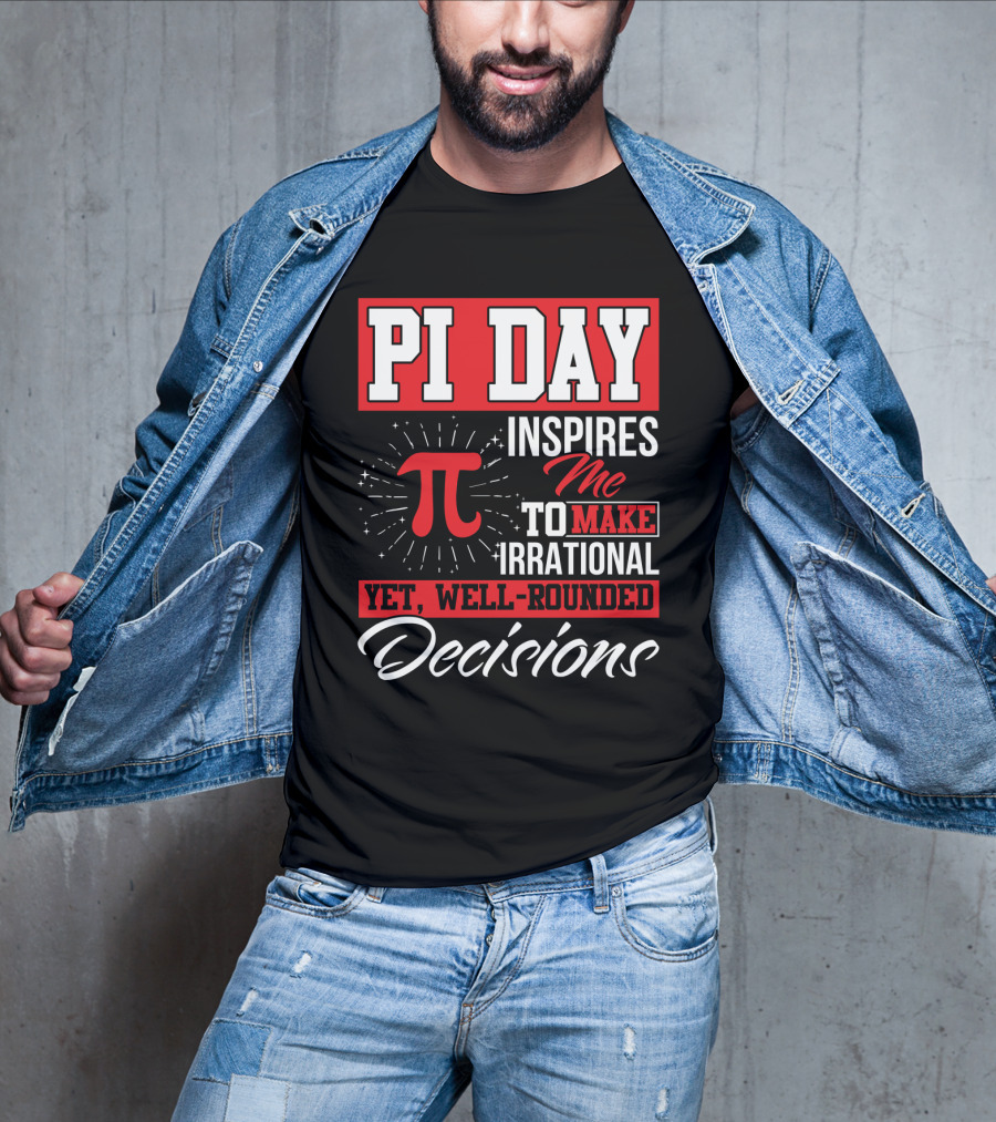 PI Day Inspires Me To Make Irrational Yet Well-Rounded Decisions T-Shirt