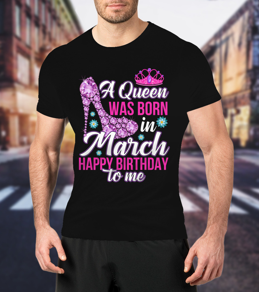 A Queen Was Born In March Happy Birthday To Me With Pink Crown And High Heel Crystal Shoe T-Shirt