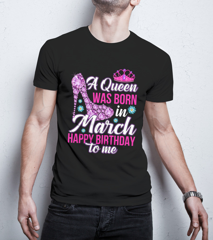 A Queen Was Born In March Happy Birthday To Me With Pink Crown And High Heel Crystal Shoe T-Shirt