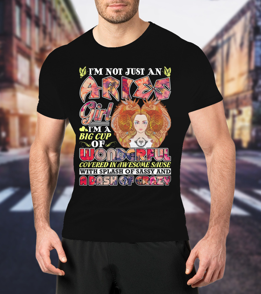 I'm Not Just An Aries Girl I'm A Big Cup Of Wonderful Covered In Awesome Sause With Splash Of Sassy And A Dash Of Crazy T-Shirt
